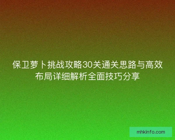 保卫萝卜挑战攻略30关通关思路与高效布局详细解析全面技巧分享