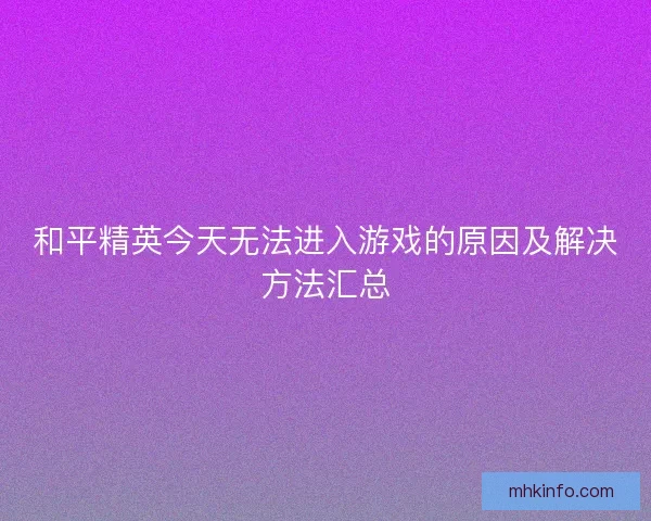 和平精英今天无法进入游戏的原因及解决方法汇总