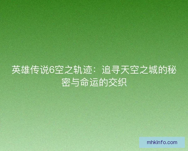 英雄传说6空之轨迹：追寻天空之城的秘密与命运的交织