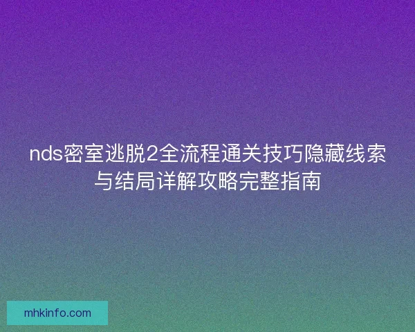 nds密室逃脱2全流程通关技巧隐藏线索与结局详解攻略完整指南