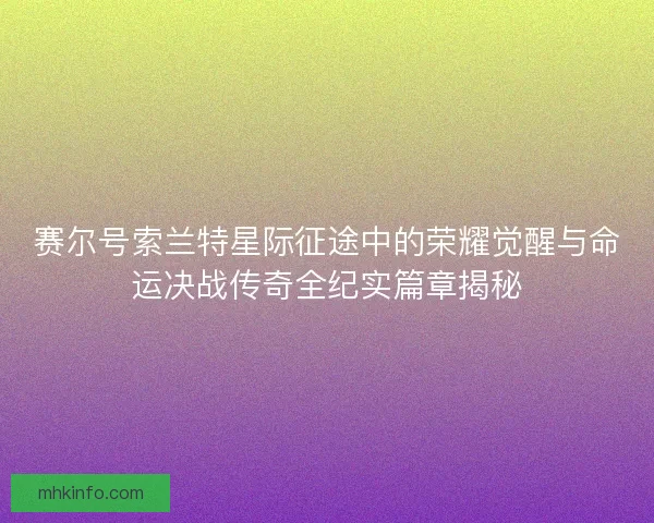赛尔号索兰特星际征途中的荣耀觉醒与命运决战传奇全纪实篇章揭秘