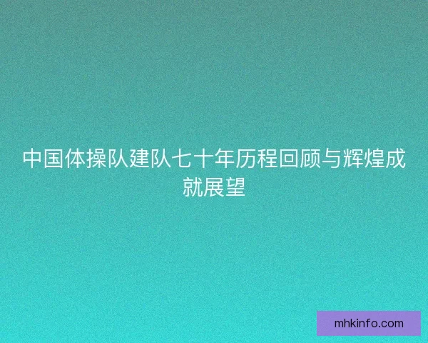 中国体操队建队七十年历程回顾与辉煌成就展望