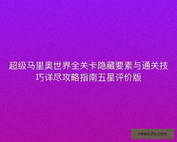超级马里奥世界全关卡隐藏要素与通关技巧详尽攻略指南五星评价版