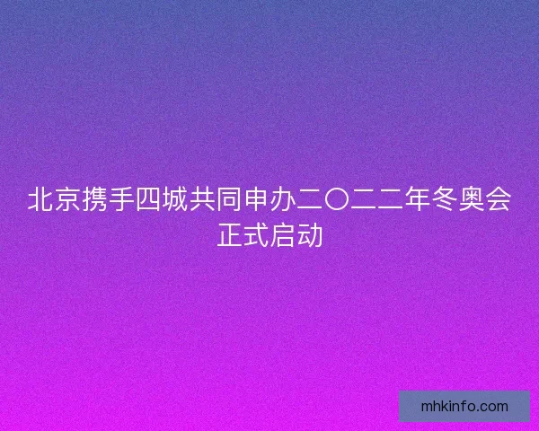 北京携手四城共同申办二〇二二年冬奥会正式启动