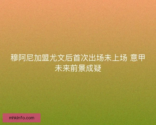穆阿尼加盟尤文后首次出场未上场 意甲未来前景成疑
