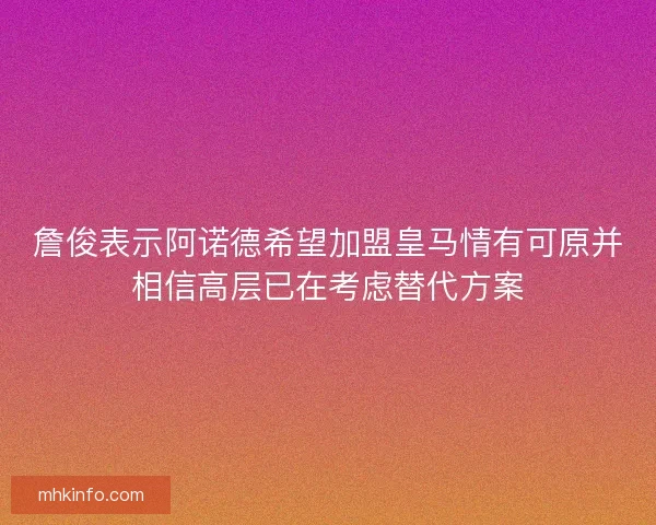 詹俊表示阿诺德希望加盟皇马情有可原并相信高层已在考虑替代方案