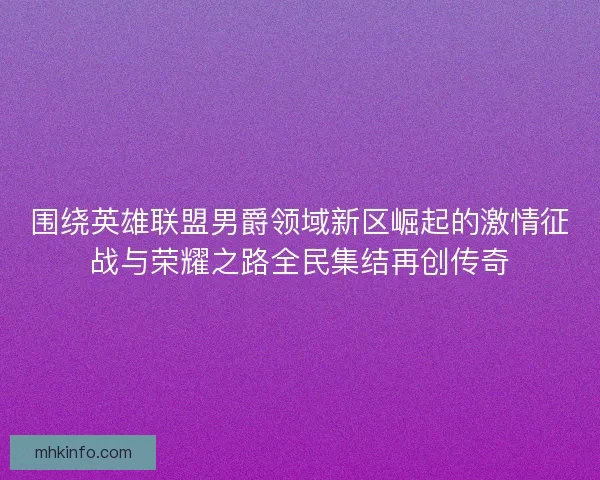 围绕英雄联盟男爵领域新区崛起的激情征战与荣耀之路全民集结再创传奇