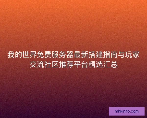 我的世界免费服务器最新搭建指南与玩家交流社区推荐平台精选汇总