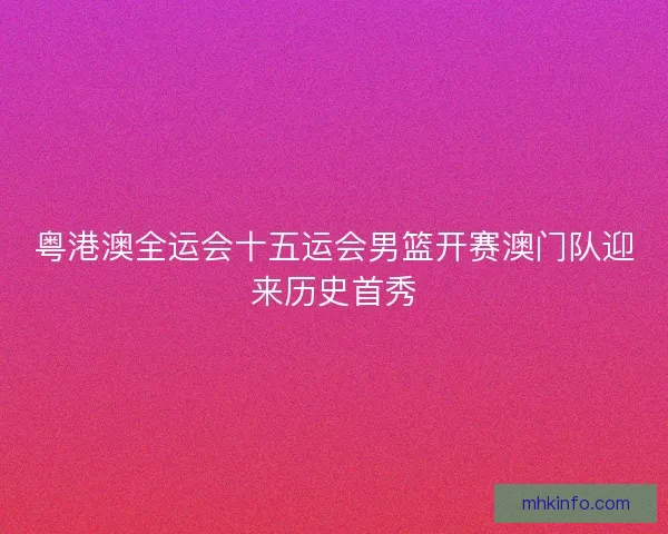 粤港澳全运会十五运会男篮开赛澳门队迎来历史首秀