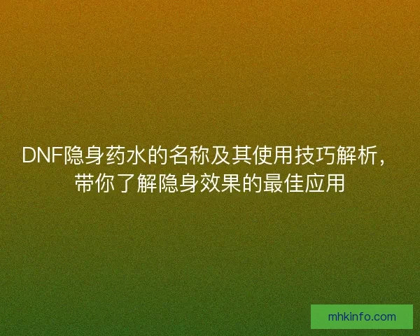 DNF隐身药水的名称及其使用技巧解析，带你了解隐身效果的最佳应用