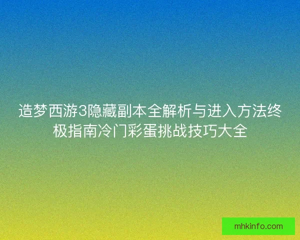 造梦西游3隐藏副本全解析与进入方法终极指南冷门彩蛋挑战技巧大全