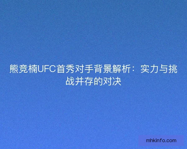 熊竞楠UFC首秀对手背景解析：实力与挑战并存的对决