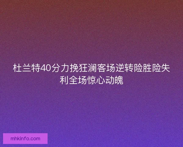 杜兰特40分力挽狂澜客场逆转险胜险失利全场惊心动魄