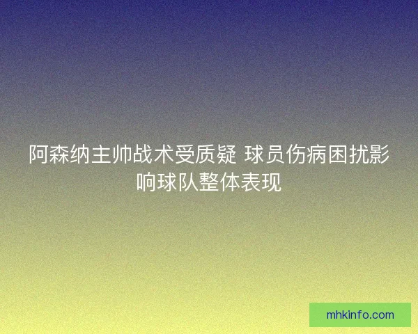 阿森纳主帅战术受质疑 球员伤病困扰影响球队整体表现