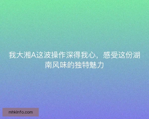 我大湘A这波操作深得我心，感受这份湖南风味的独特魅力